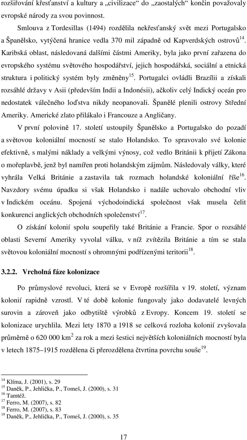 Karibská oblast, následovaná dalšími částmi Ameriky, byla jako první zařazena do evropského systému světového hospodářství, jejich hospodářská, sociální a etnická struktura i politický systém byly