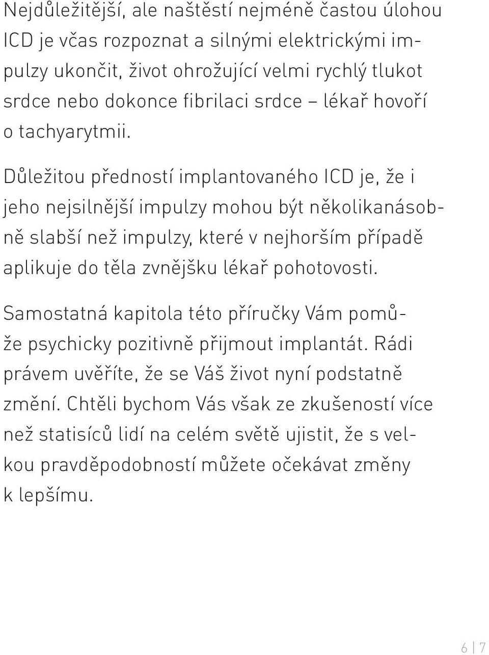 Důležitou předností implantovaného ICD je, že i jeho nejsilnější impulzy mohou být několikanásobně slabší než impulzy, které v nejhorším případě aplikuje do těla zvnějšku