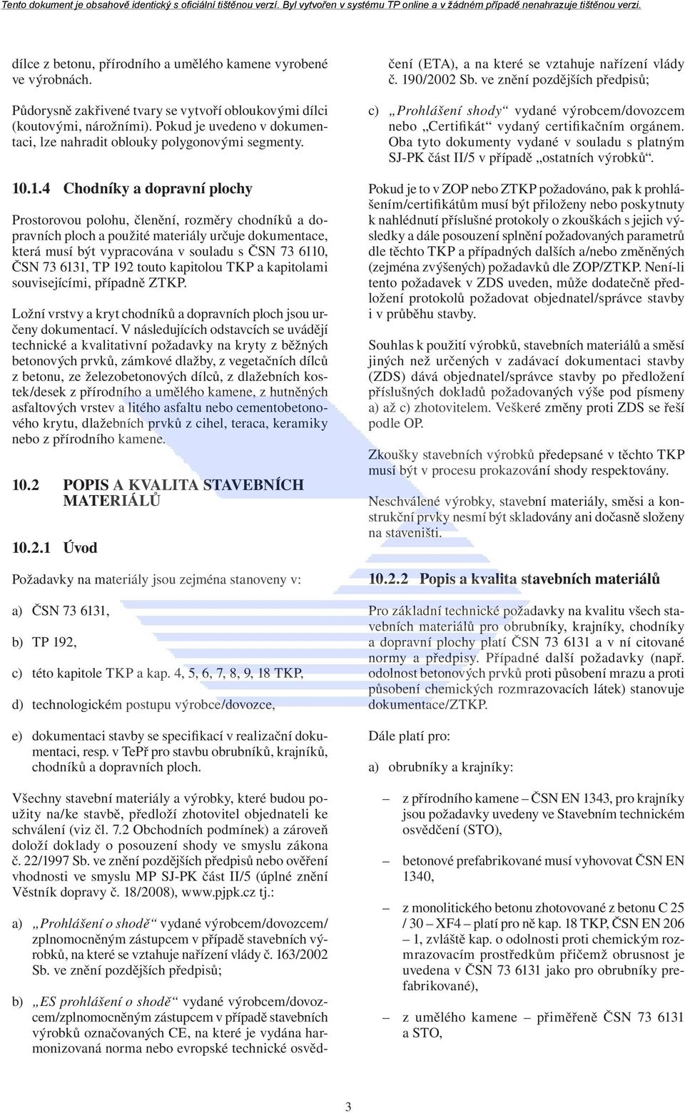 .1.4 Chodníky a dopravní plochy Prostorovou polohu, členění, rozměry chodníků a dopravních ploch a použité materiály určuje dokumentace, která musí být vypracována v souladu s ČSN 73 6110, ČSN 73