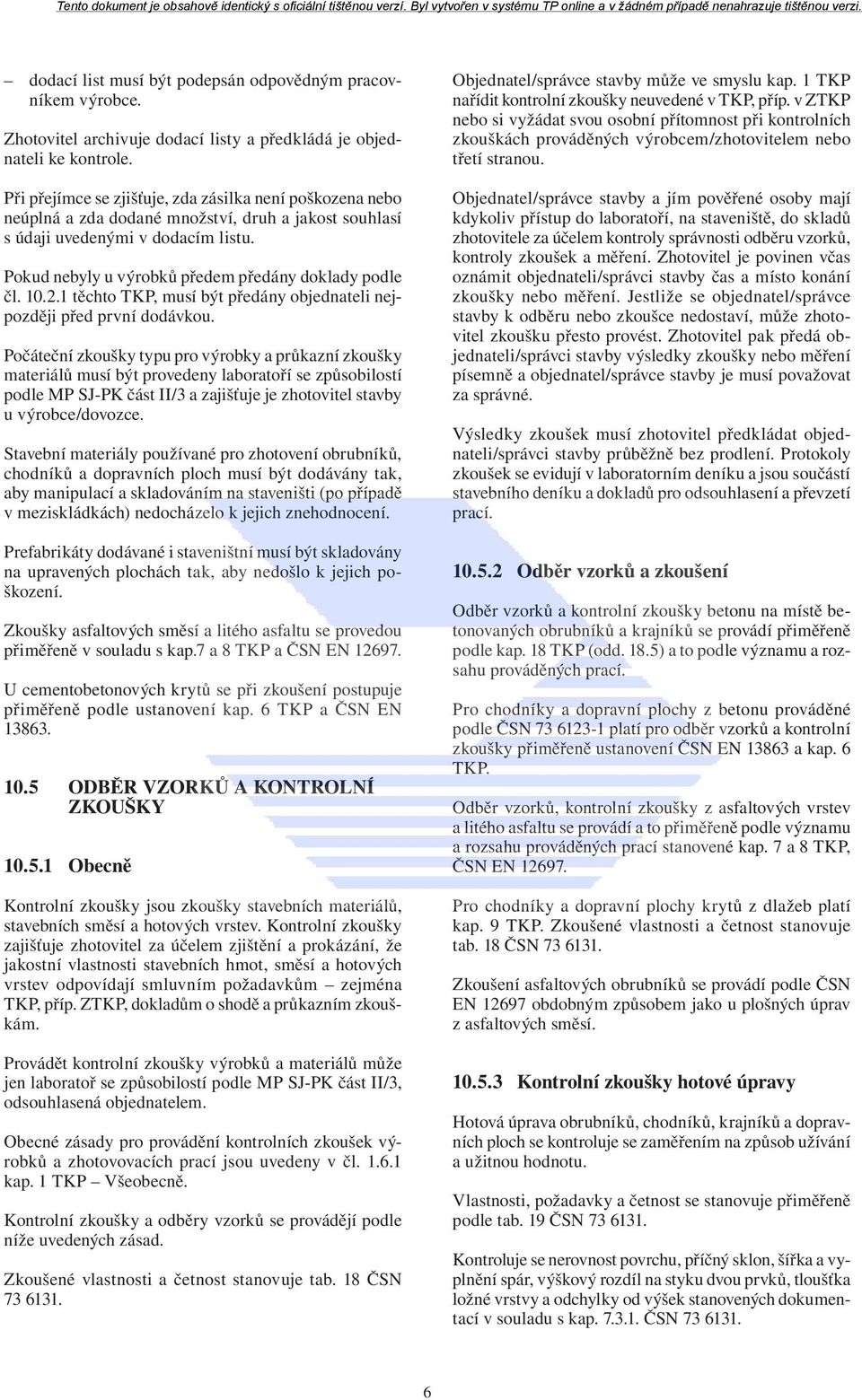 Pokud nebyly u výrobků předem předány doklady podle čl. 10.2.1 těchto TKP, musí být předány objednateli nejpozději před první dodávkou.