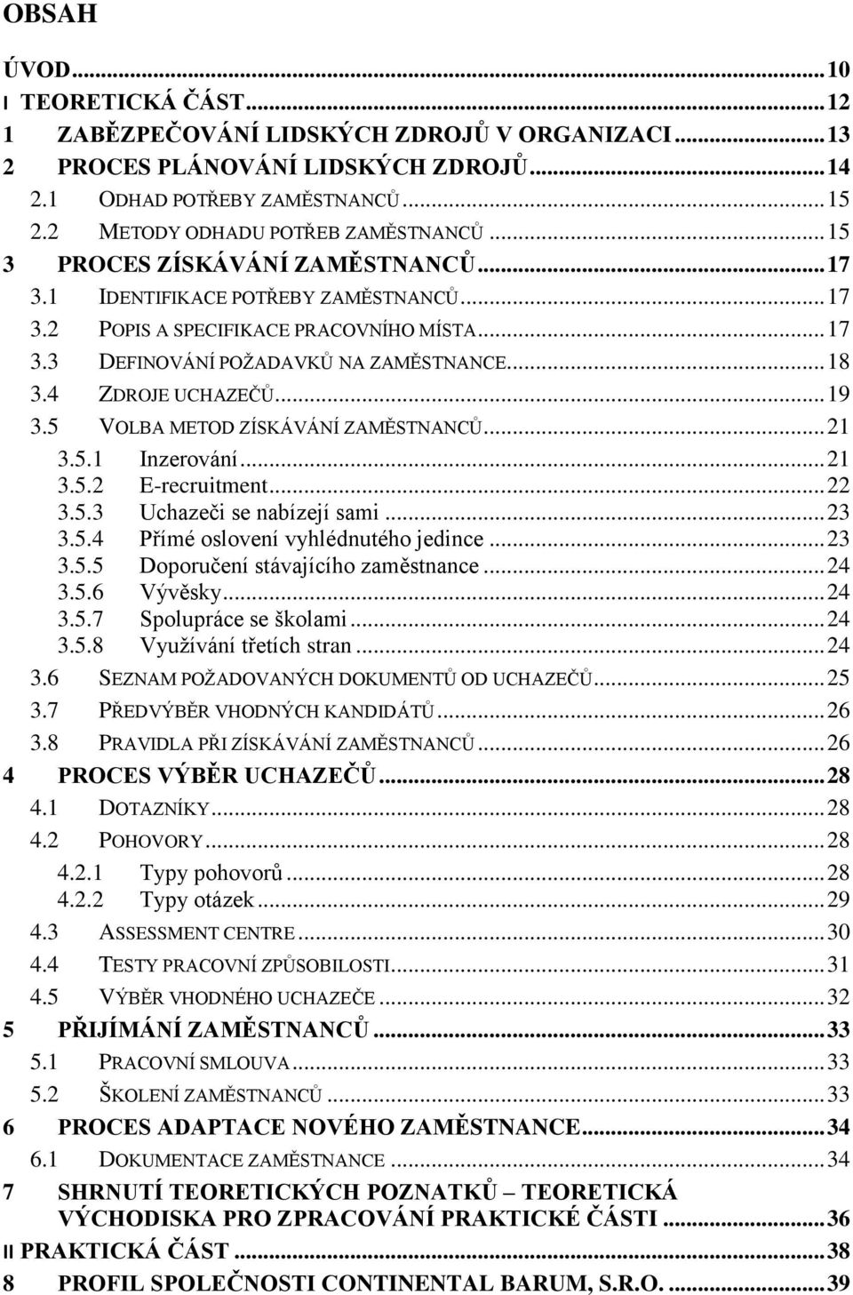 .. 18 3.4 ZDROJE UCHAZEČŮ... 19 3.5 VOLBA METOD ZÍSKÁVÁNÍ ZAMĚSTNANCŮ... 21 3.5.1 Inzerování... 21 3.5.2 E-recruitment... 22 3.5.3 Uchazeči se nabízejí sami... 23 3.5.4 Přímé oslovení vyhlédnutého jedince.