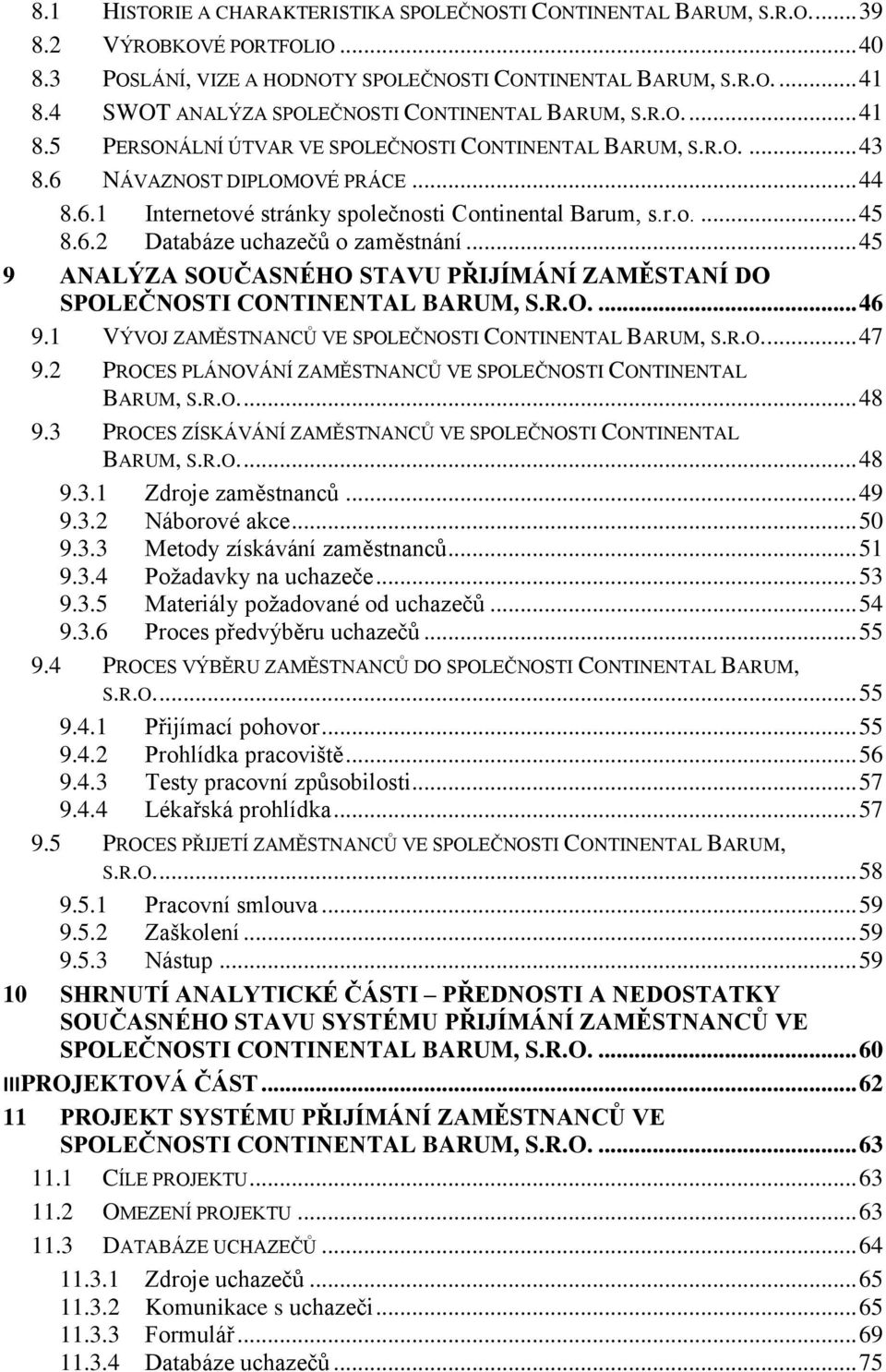 r.o.... 45 8.6.2 Databáze uchazečů o zaměstnání... 45 9 ANALÝZA SOUČASNÉHO STAVU PŘIJÍMÁNÍ ZAMĚSTANÍ DO SPOLEČNOSTI CONTINENTAL BARUM, S.R.O.... 46 9.