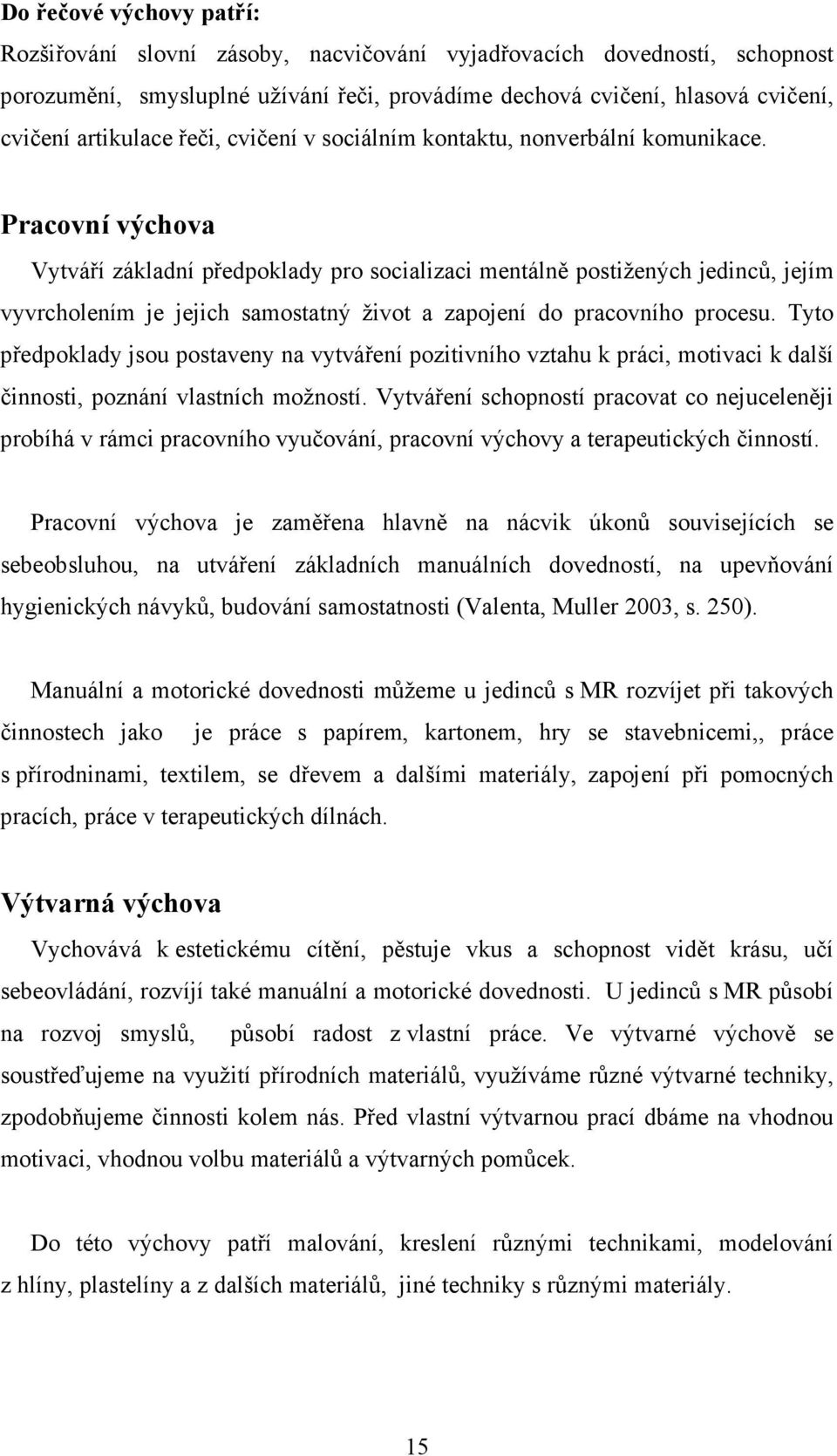 Pracovní výchova Vytváří základní předpoklady pro socializaci mentálně postižených jedinců, jejím vyvrcholením je jejich samostatný život a zapojení do pracovního procesu.