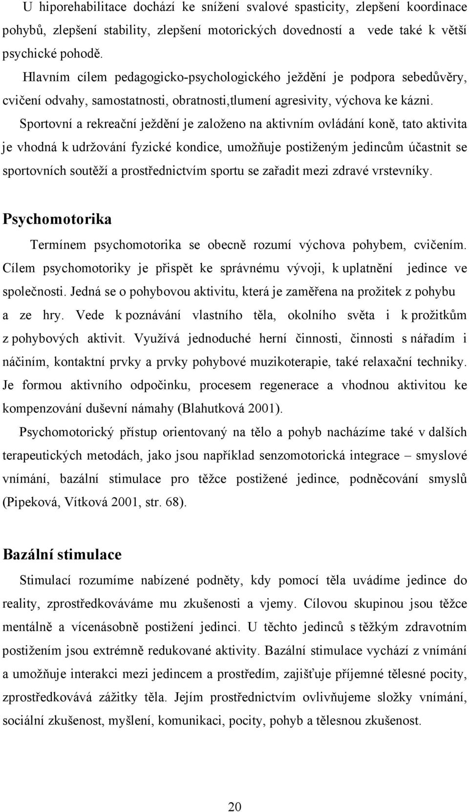 Sportovní a rekreační ježdění je založeno na aktivním ovládání koně, tato aktivita je vhodná k udržování fyzické kondice, umožňuje postiženým jedincům účastnit se sportovních soutěží a