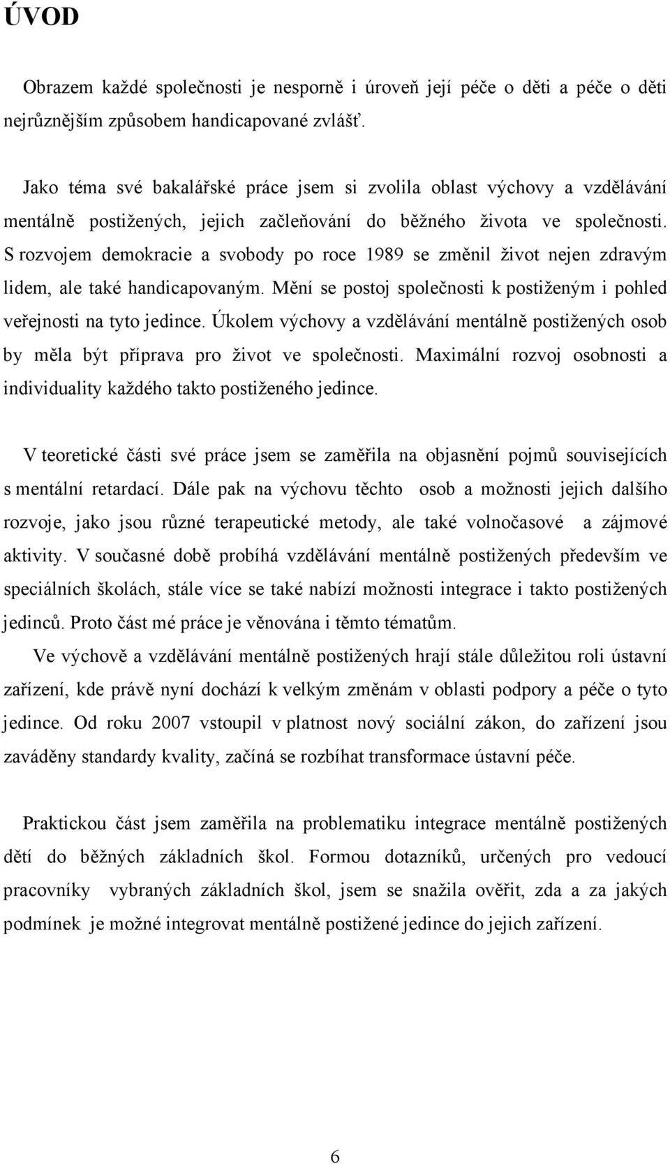 S rozvojem demokracie a svobody po roce 1989 se změnil život nejen zdravým lidem, ale také handicapovaným. Mění se postoj společnosti k postiženým i pohled veřejnosti na tyto jedince.