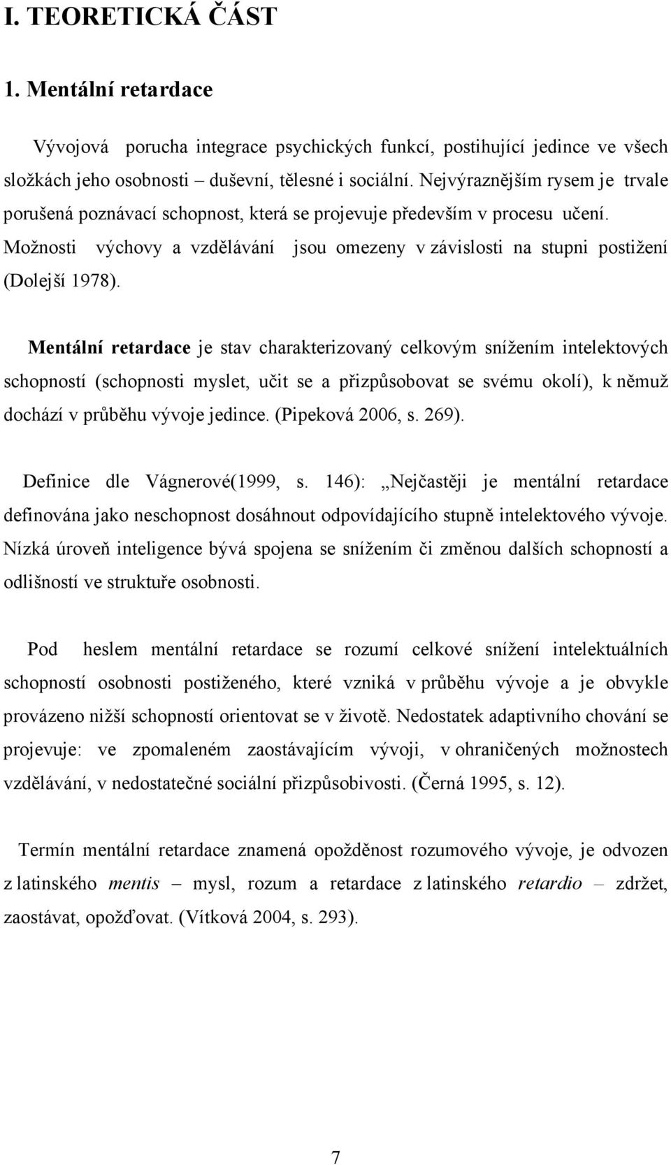 Mentální retardace je stav charakterizovaný celkovým snížením intelektových schopností (schopnosti myslet, učit se a přizpůsobovat se svému okolí), k němuž dochází v průběhu vývoje jedince.