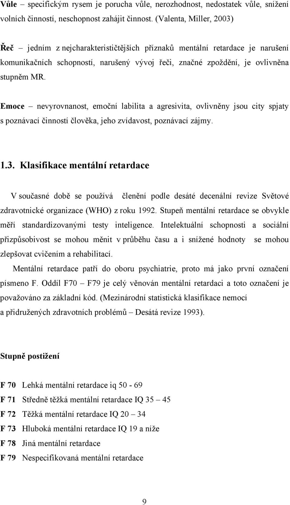 Emoce nevyrovnanost, emoční labilita a agresivita, ovlivněny jsou city spjaty s poznávací činností člověka, jeho zvídavost, poznávací zájmy. 1.3.