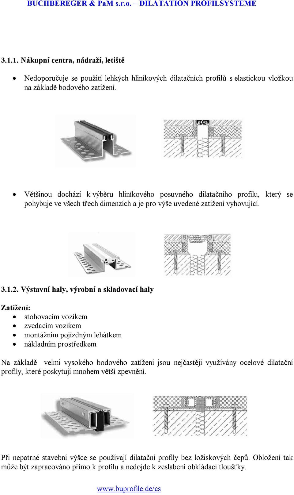 Výstavní haly, výrobní a skladovací haly Zatížení: stohovacím vozíkem zvedacím vozíkem montážním pojízdným lehátkem nákladním prostředkem Na základě velmi vysokého bodového zatížení jsou