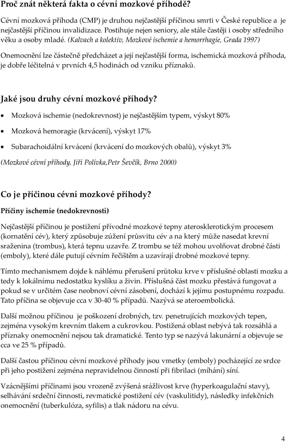 (Kalvach a kolektiv, Mozkové ischemie a hemorrhagie, Grada 1997) Onemocnění lze č{stečně předch{zet a její nejčastější forma, ischemick{ mozkov{ příhoda, je dobře léčiteln{ v prvních 4,5 hodin{ch od