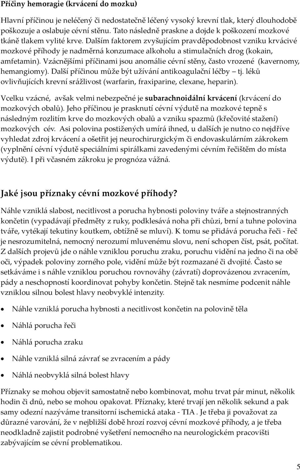 Dalším faktorem zvyšujícím pravděpodobnost vzniku krv{civé mozkové příhody je nadměrn{ konzumace alkoholu a stimulačních drog (kokain, amfetamin).