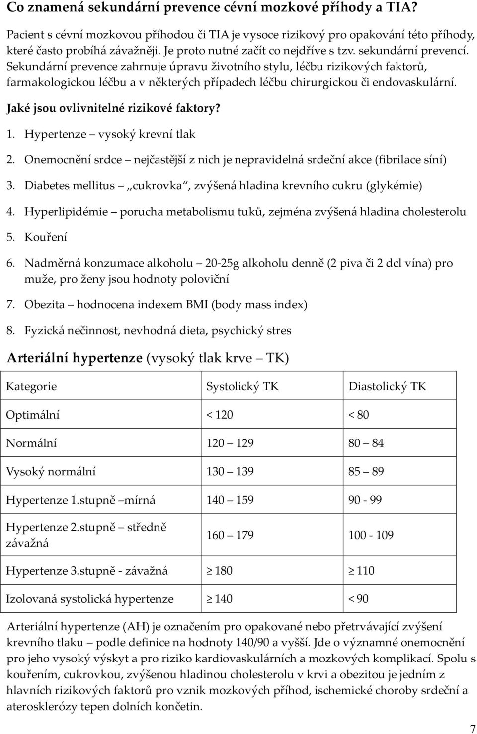 Sekund{rní prevence zahrnuje úpravu životního stylu, léčbu rizikových faktorů, farmakologickou léčbu a v některých případech léčbu chirurgickou či endovaskul{rní.