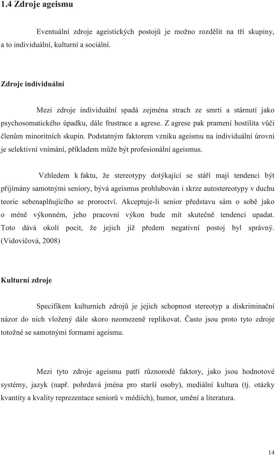 Z agrese pak pramení hostilita v i len m minoritních skupin. Podstatným faktorem vzniku ageismu na individuální úrovni je selektivní vnímání, p íkladem m že být profesionální ageismus.