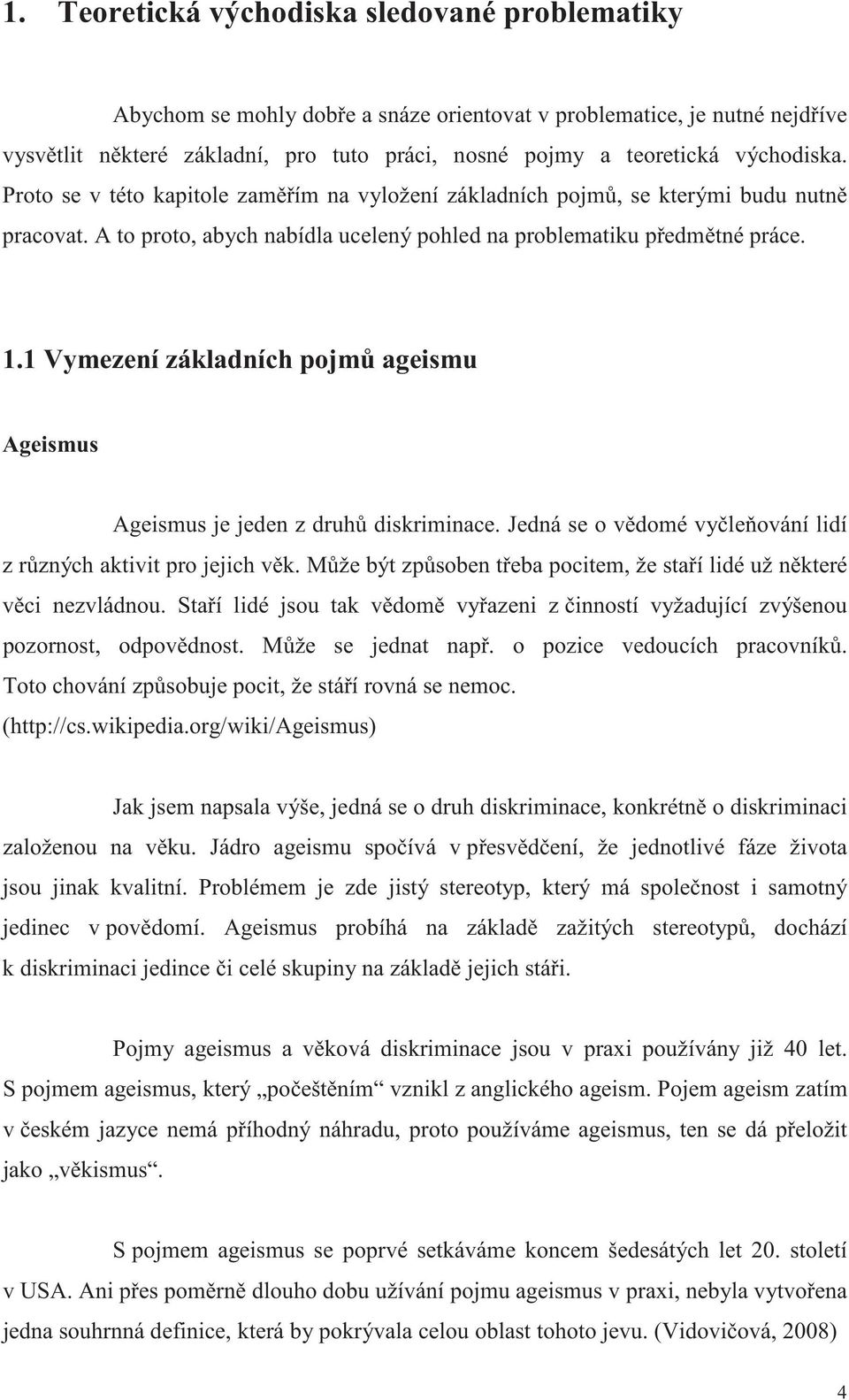 1 Vymezení základních pojm ageismu Ageismus Ageismus je jeden z druh diskriminace. Jedná se o v domé vy le ování lidí z r zných aktivit pro jejich v k.