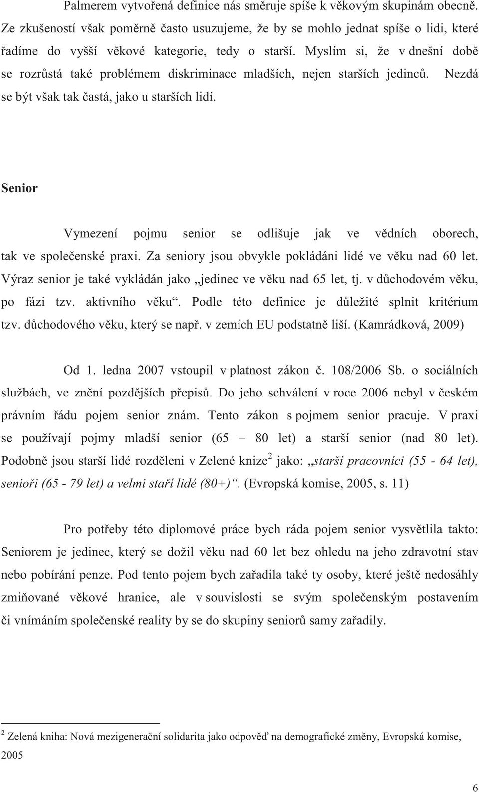 Myslím si, že v dnešní dob se rozr stá také problémem diskriminace mladších, nejen starších jedinc. Nezdá se být však tak astá, jako u starších lidí.