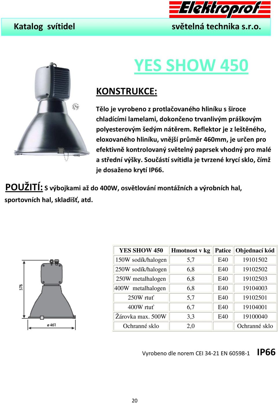 Součástí svítidla je tvrzené krycí sklo, čímž je dosaženo krytí IP66. POUŽITÍ: S výbojkami až do 400W, osvětlování montážních a výrobních hal, sportovních hal, skladišť, atd.