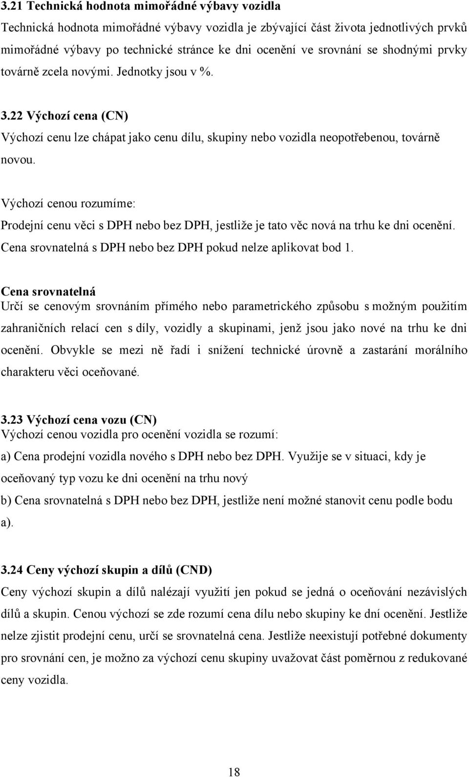 Výchozí cenou rozumíme: Prodejní cenu věci s DPH nebo bez DPH, jestliže je tato věc nová na trhu ke dni ocenění. Cena srovnatelná s DPH nebo bez DPH pokud nelze aplikovat bod 1.