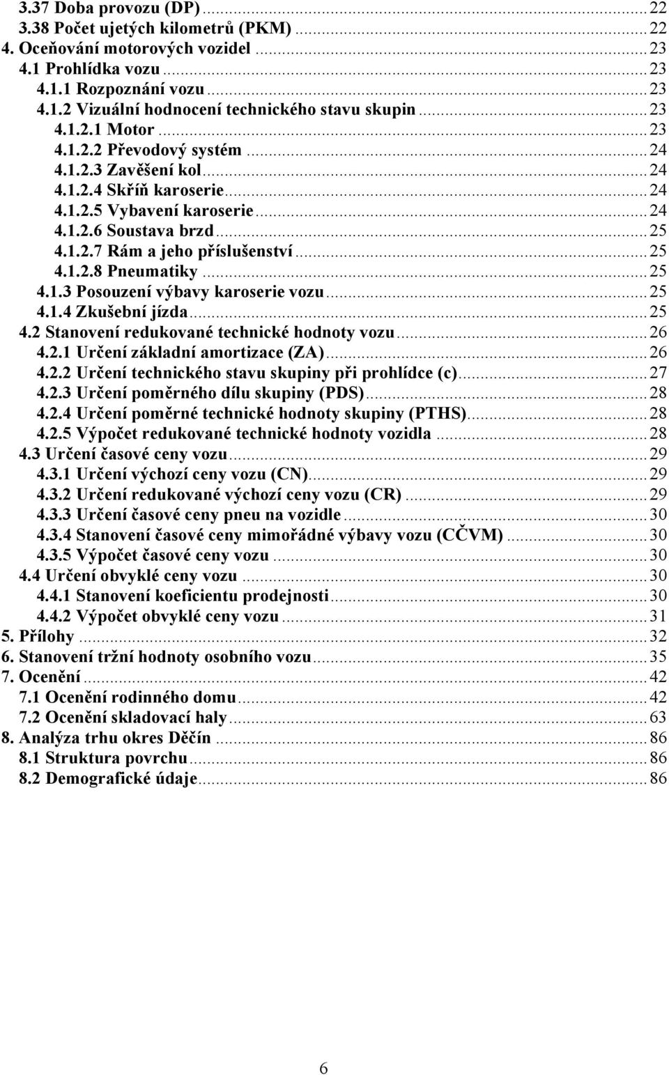 ..25 4.1.2.8 Pneumatiky...25 4.1.3 Posouzení výbavy karoserie vozu...25 4.1.4 Zkušební jízda...25 4.2 Stanovení redukované technické hodnoty vozu...26 4.2.1 Určení základní amortizace (ZA)...26 4.2.2 Určení technického stavu skupiny při prohlídce (c).