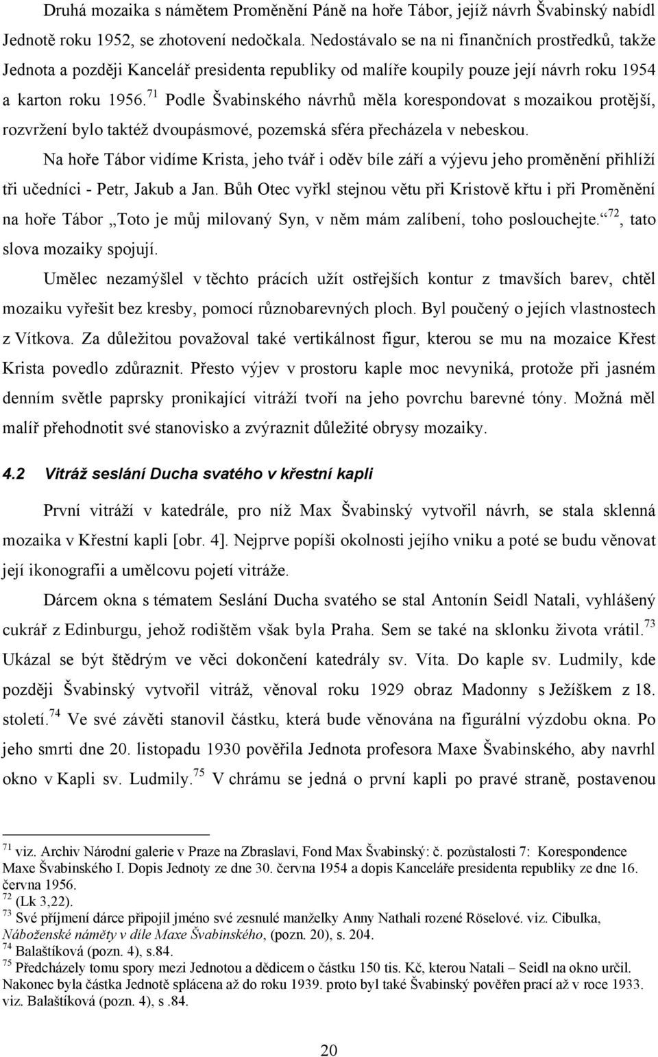 71 Podle Švabinského návrhů měla korespondovat s mozaikou protější, rozvržení bylo taktéž dvoupásmové, pozemská sféra přecházela v nebeskou.