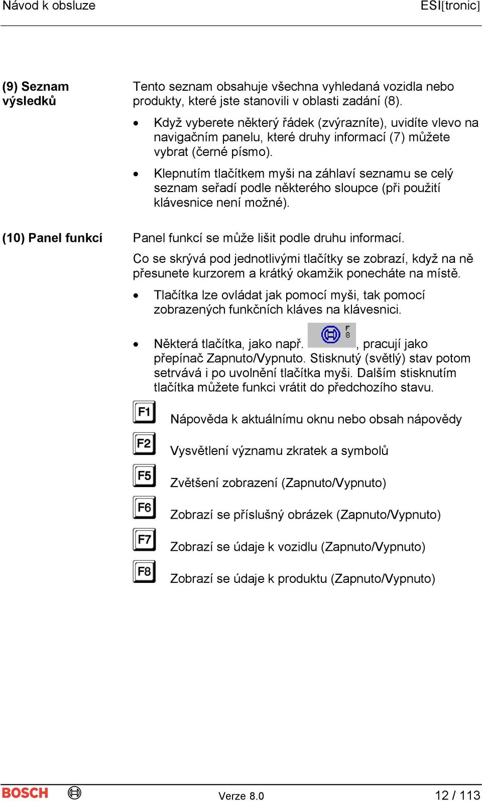 Klepnutím tlačítkem myši na záhlaví seznamu se celý seznam seřadí podle některého sloupce (při použití klávesnice není možné). (10) Panel funkcí Panel funkcí se může lišit podle druhu informací.