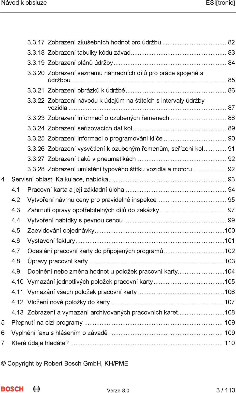 .. 89 3.3.25 Zobrazení informací o programování klíče... 90 3.3.26 Zobrazení vysvětlení k ozubeným řemenům, seřízení kol... 91 3.3.27 Zobrazení tlaků v pneumatikách... 92 3.3.28 Zobrazení umístění typového štítku vozidla a motoru.