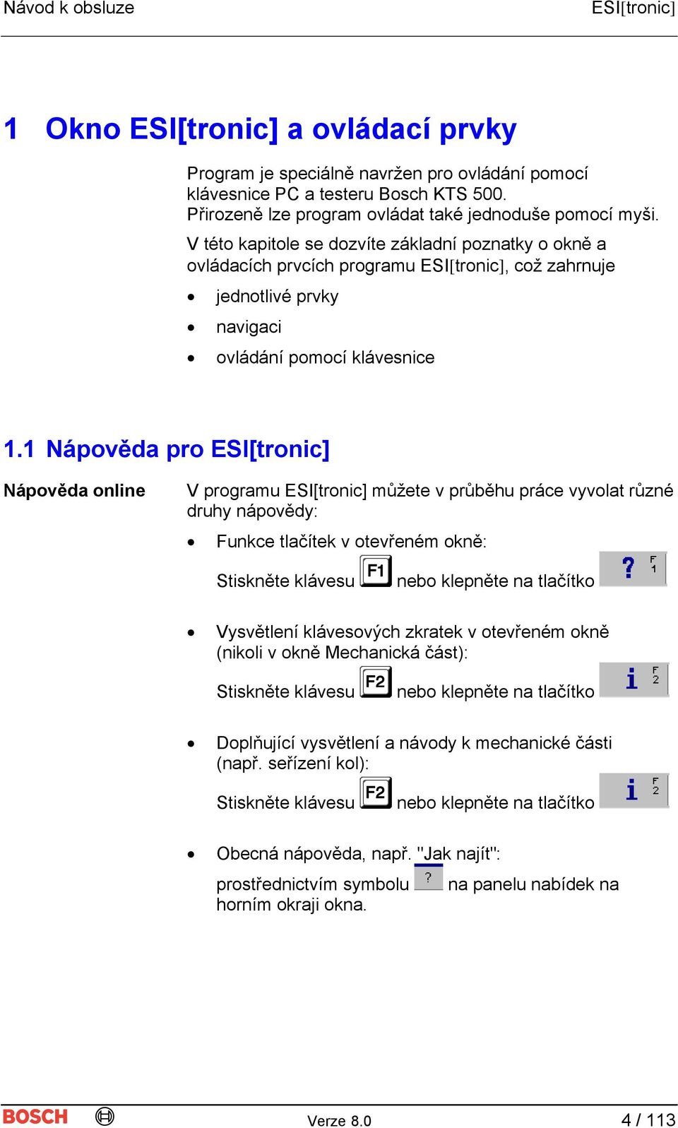 1 Nápověda pro Nápověda online V programu můžete v průběhu práce vyvolat různé druhy nápovědy: Funkce tlačítek v otevřeném okně: Stiskněte klávesu nebo klepněte na tlačítko Vysvětlení klávesových