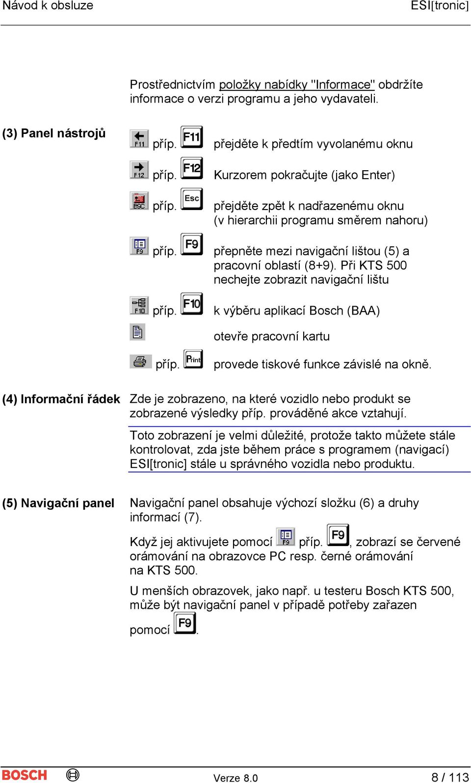 příp. přejděte k předtím vyvolanému oknu Kurzorem pokračujte (jako Enter) přejděte zpět k nadřazenému oknu (v hierarchii programu směrem nahoru) přepněte mezi navigační lištou (5) a pracovní oblastí