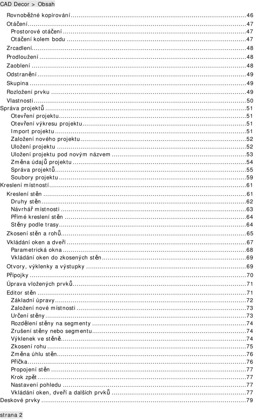 ..52 Uložení projektu pod novým názvem...53 Změna údajů projektu...54 Správa projektů...55 Soubory projektu...59 Kreslení místností...61 Kreslení stěn...61 Druhy stěn...62 Návrhář místnosti.