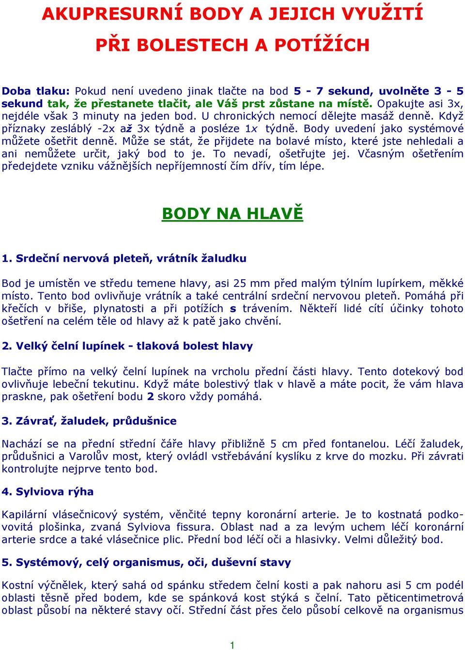 Body uvedení jako systémové můžete ošetřit denně. Může se stát, že přijdete na bolavé místo, které jste nehledali a ani nemůžete určit, jaký bod to je. To nevadí, ošetřujte jej.