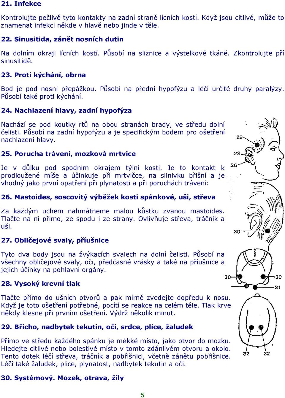 Působí na přední hypofýzu a léčí určité druhy paralýzy. Působí také proti kýchání. 24. Nachlazení hlavy, zadní hypofýza Nachází se pod koutky rtů na obou stranách brady, ve středu dolní čelisti.