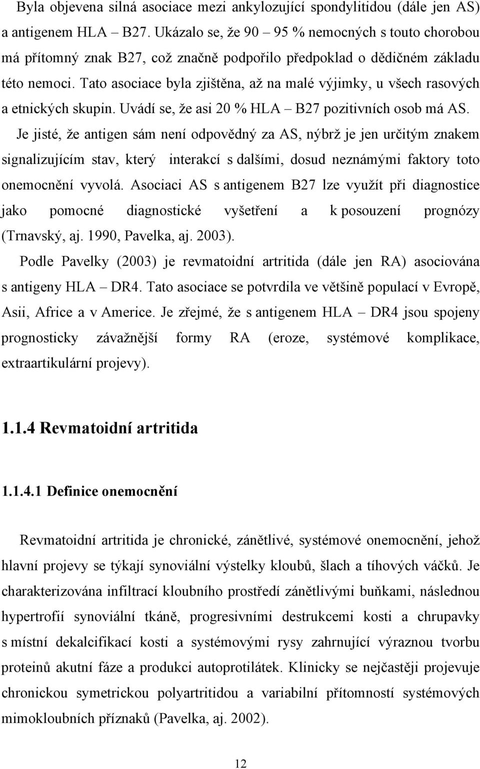 Tato asociace byla zjištěna, až na malé výjimky, u všech rasových a etnických skupin. Uvádí se, že asi 20 % HLA B27 pozitivních osob má AS.