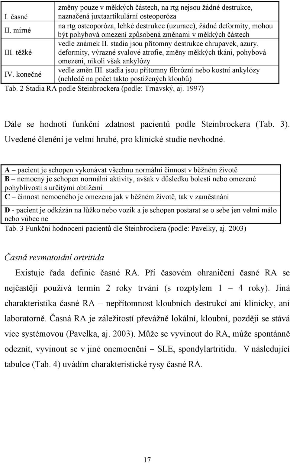 těžké deformity, výrazné svalové atrofie, změny měkkých tkání, pohybová omezení, nikoli však ankylózy vedle změn III. stadia jsou přítomny fibrózní nebo kostní ankylózy IV.