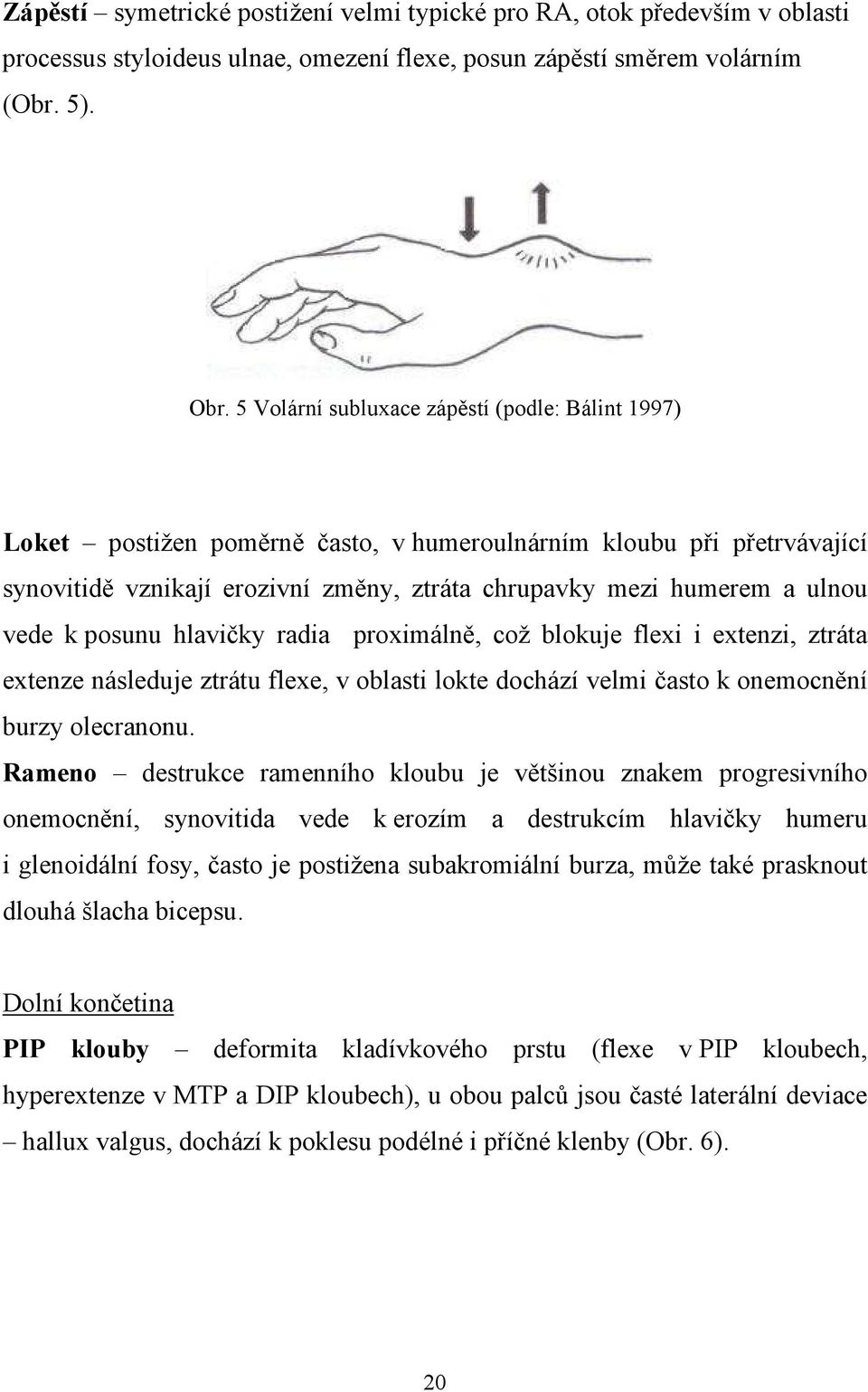 k posunu hlavičky radia proximálně, což blokuje flexi i extenzi, ztráta extenze následuje ztrátu flexe, v oblasti lokte dochází velmi často k onemocnění burzy olecranonu.