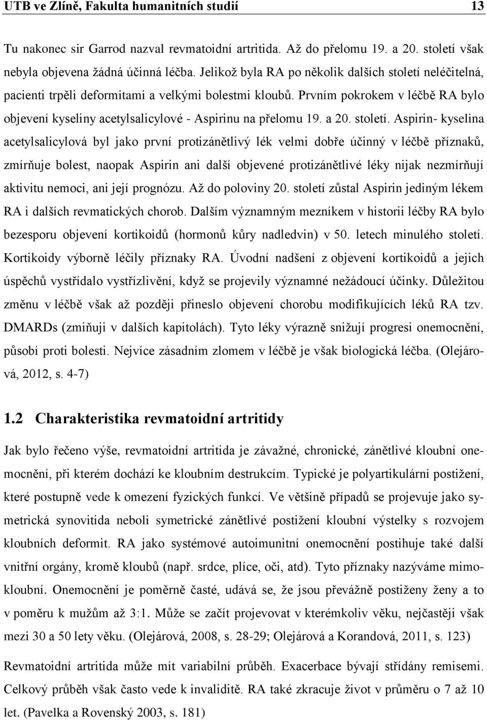 Prvním pokrokem v léčbě RA bylo objevení kyseliny acetylsalicylové - Aspirinu na přelomu 19. a 20. století.