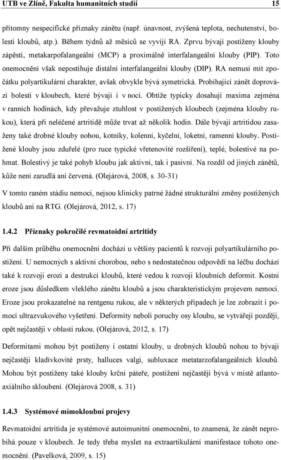 RA nemusí mít zpočátku polyartikulární charakter, avšak obvykle bývá symetrická. Probíhající zánět doprovází bolesti v kloubech, které bývají i v noci.