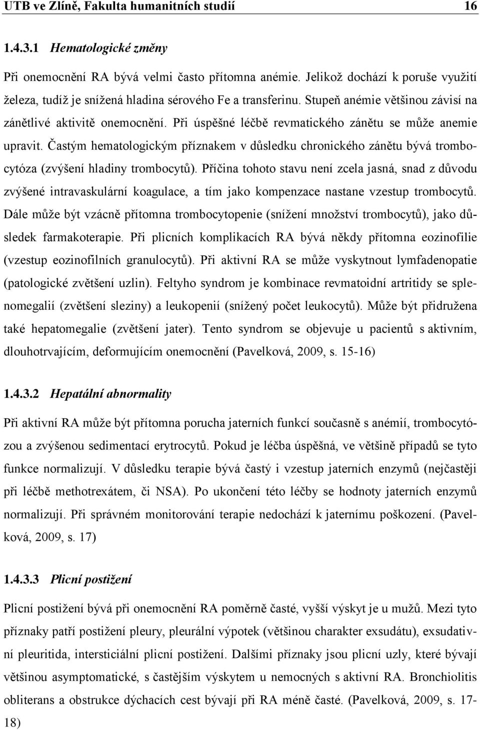 Při úspěšné léčbě revmatického zánětu se můţe anemie upravit. Častým hematologickým příznakem v důsledku chronického zánětu bývá trombocytóza (zvýšení hladiny trombocytů).