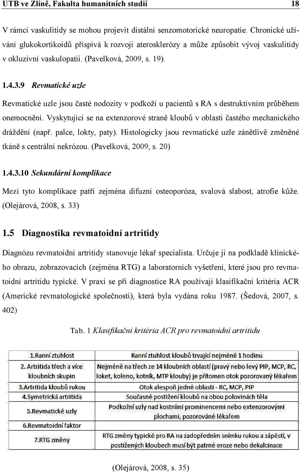 9 Revmatické uzle Revmatické uzle jsou časté nodozity v podkoţí u pacientů s RA s destruktivním průběhem onemocnění.