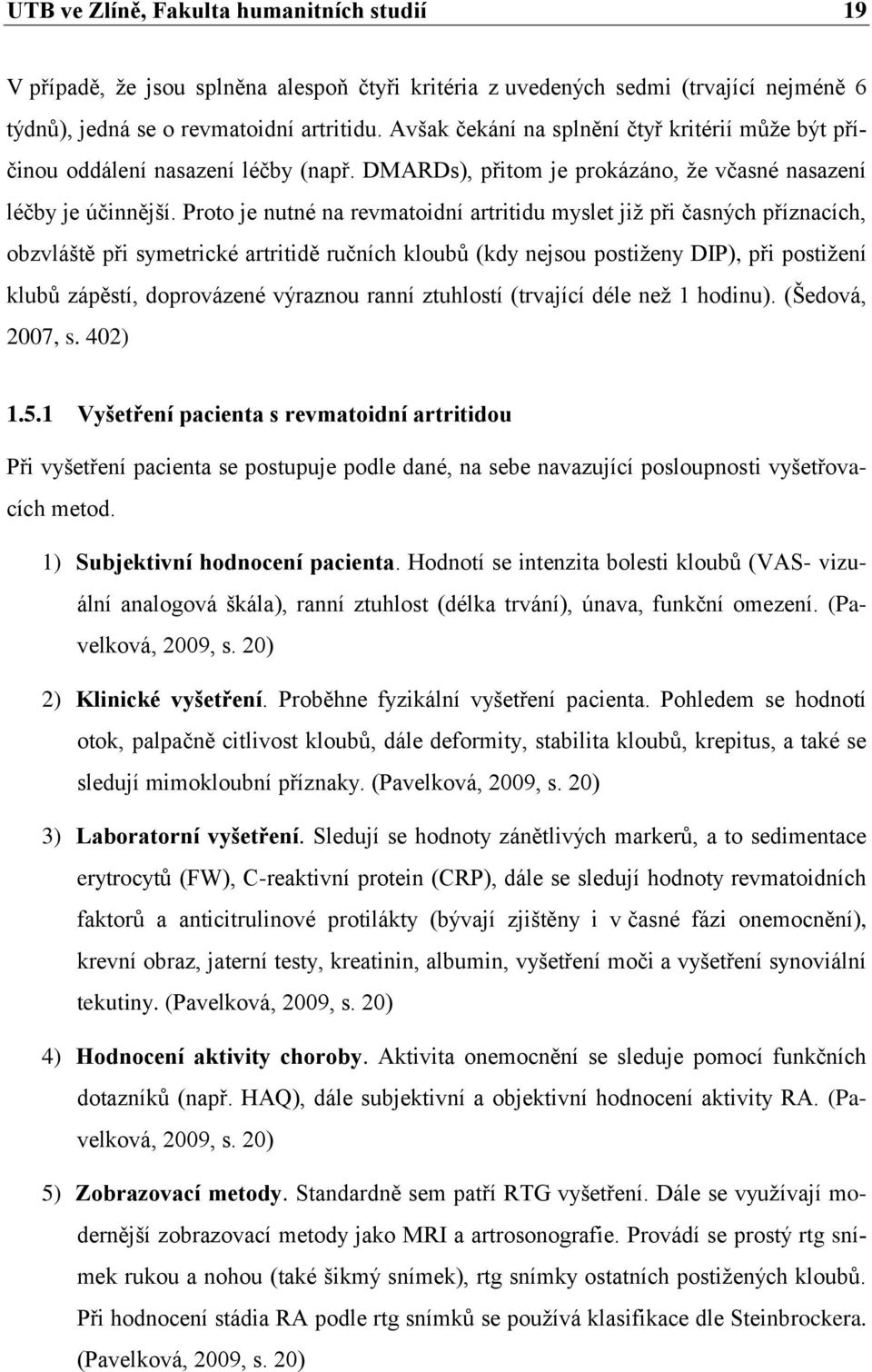 Proto je nutné na revmatoidní artritidu myslet jiţ při časných příznacích, obzvláště při symetrické artritidě ručních kloubů (kdy nejsou postiţeny DIP), při postiţení klubů zápěstí, doprovázené