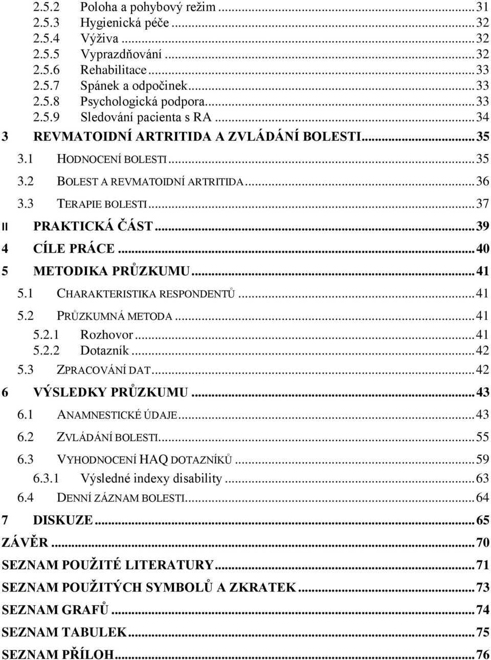 .. 40 5 METODIKA PRŮZKUMU... 41 5.1 CHARAKTERISTIKA RESPONDENTŮ... 41 5.2 PRŮZKUMNÁ METODA... 41 5.2.1 Rozhovor... 41 5.2.2 Dotazník... 42 5.3 ZPRACOVÁNÍ DAT... 42 6 VÝSLEDKY PRŮZKUMU... 43 6.