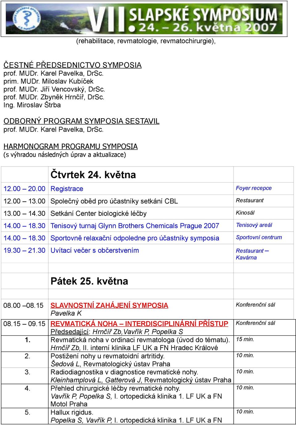 00 Registrace Foyer recepce 12.00 13.00 Společný oběd pro účastníky setkání CBL Restaurant 13.00 14.30 Setkání Center biologické léčby Kinosál 14.00 18.