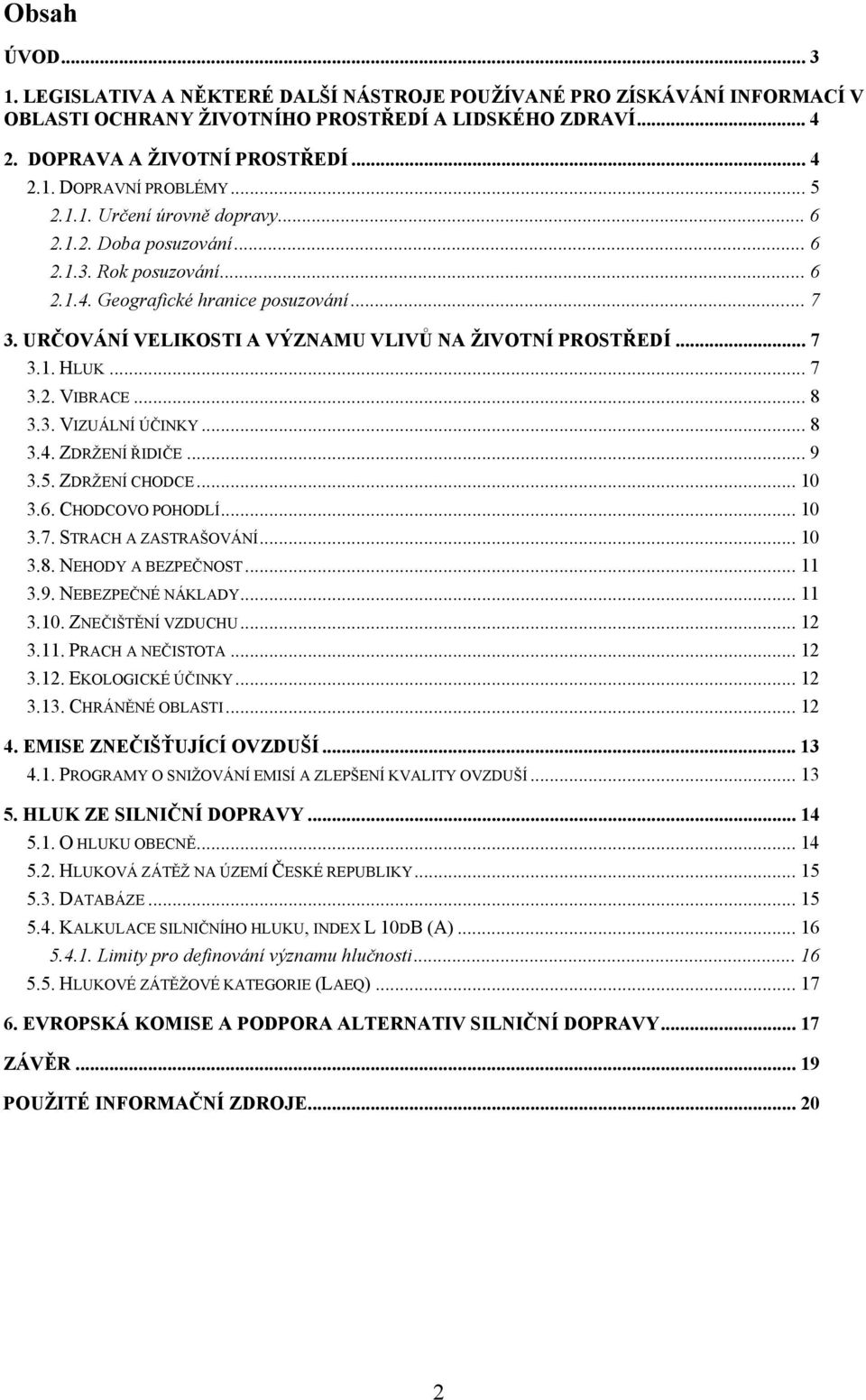 .. 7 3.1. HLUK... 7 3.2. VIBRACE... 8 3.3. VIZUÁLNÍ ÚČINKY... 8 3.4. ZDRŽENÍ ŘIDIČE...9 3.5. ZDRŽENÍ CHODCE... 10 3.6. CHODCOVO POHODLÍ... 10 3.7. STRACH A ZASTRAŠOVÁNÍ... 10 3.8. NEHODY A BEZPEČNOST.