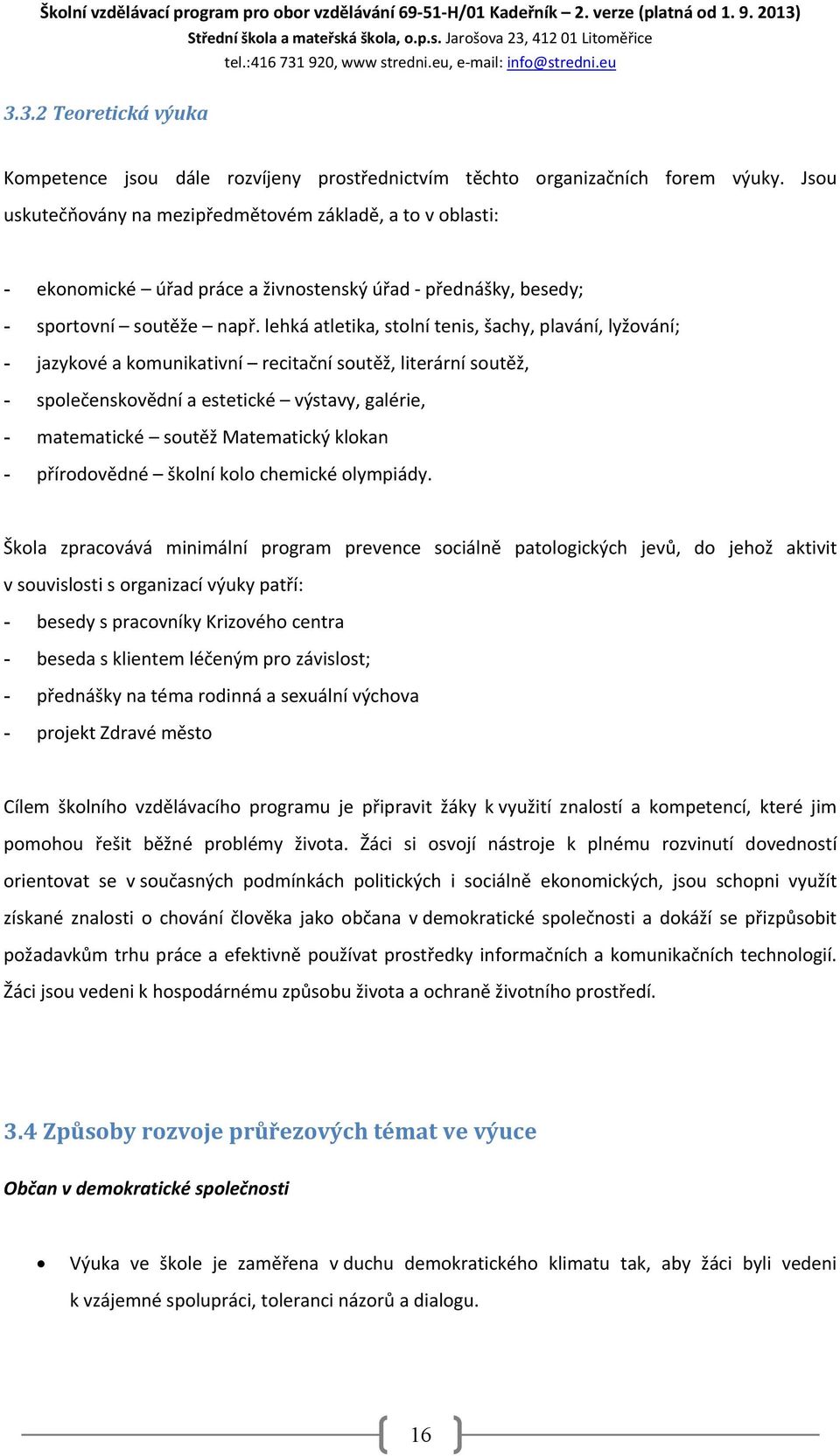 lehká atletika, stolní tenis, šachy, plavání, lyžování; - jazykové a komunikativní recitační soutěž, literární soutěž, - společenskovědní a estetické výstavy, galérie, - matematické soutěž