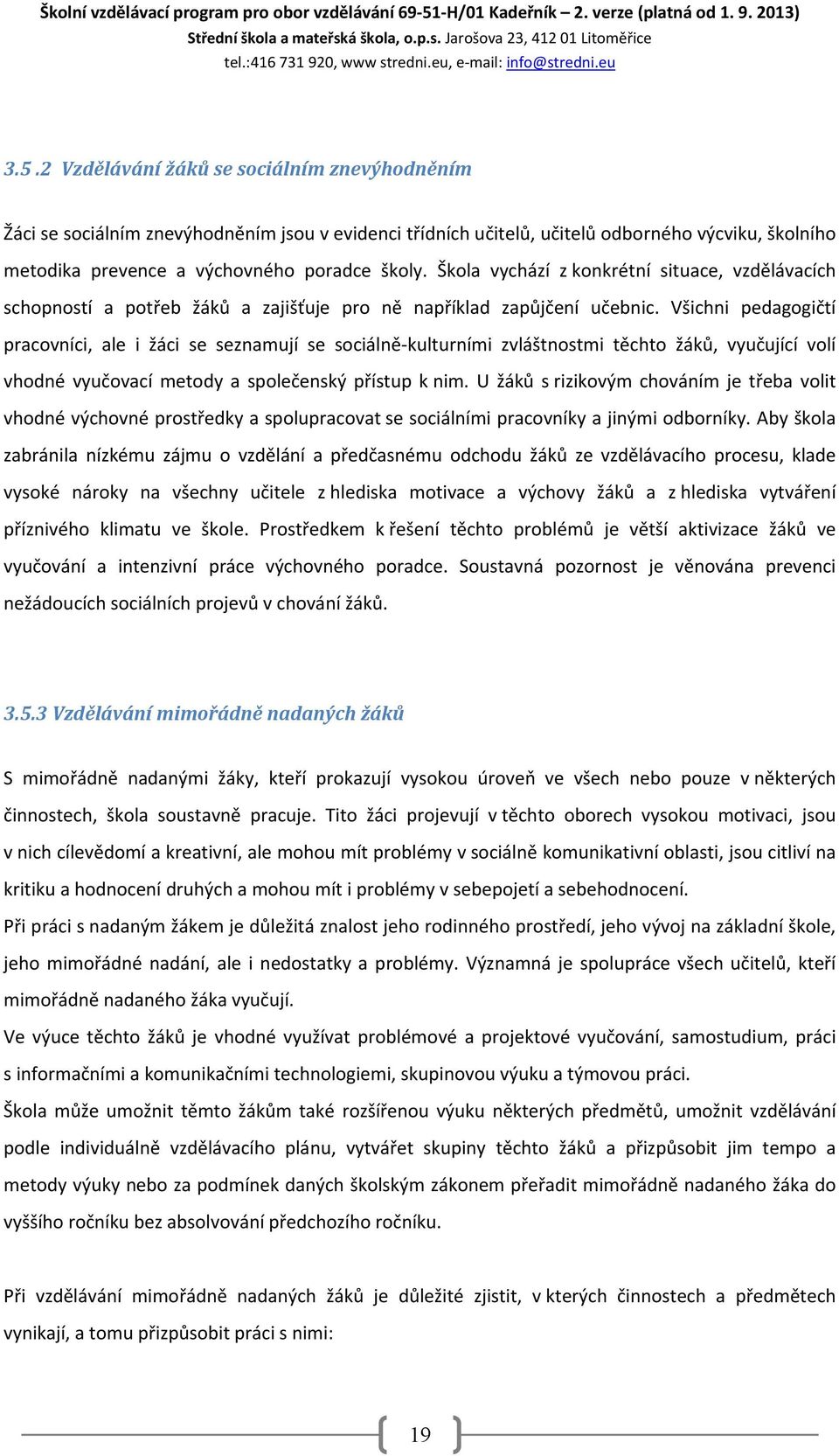 2 Vzdělávání žáků se sociálním znevýhodněním Žáci se sociálním znevýhodněním jsou v evidenci třídních učitelů, učitelů odborného výcviku, školního metodika prevence a výchovného poradce školy.