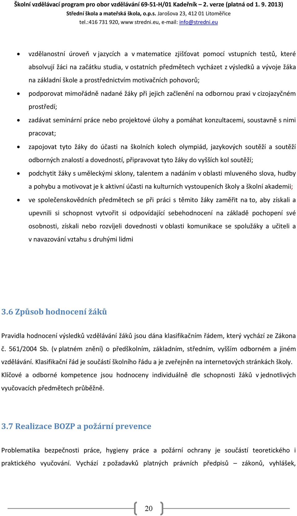 Jarošova 23, 412 01 Litoměřice vzdělanostní úroveň v jazycích a v matematice zjišťovat pomocí vstupních testů, které absolvují žáci na začátku studia, v ostatních předmětech vycházet z výsledků a