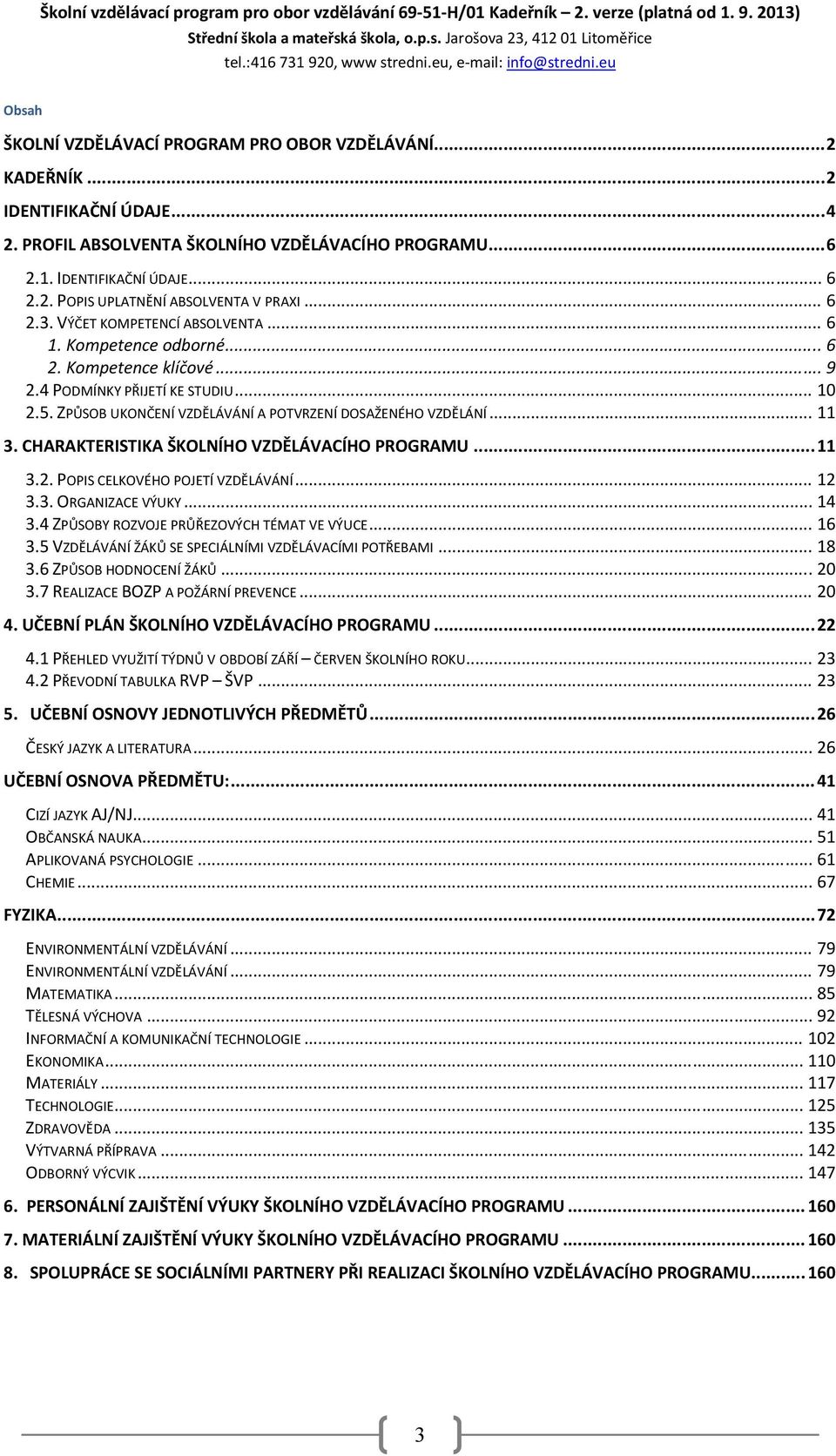 1. IDENTIFIKAČNÍ ÚDAJE... 6 2.2. POPIS UPLATNĚNÍ ABSOLVENTA V PRAXI... 6 2.3. VÝČET KOMPETENCÍ ABSOLVENTA... 6 1. Kompetence odborné... 6 2. Kompetence klíčové... 9 2.4 PODMÍNKY PŘIJETÍ KE STUDIU.