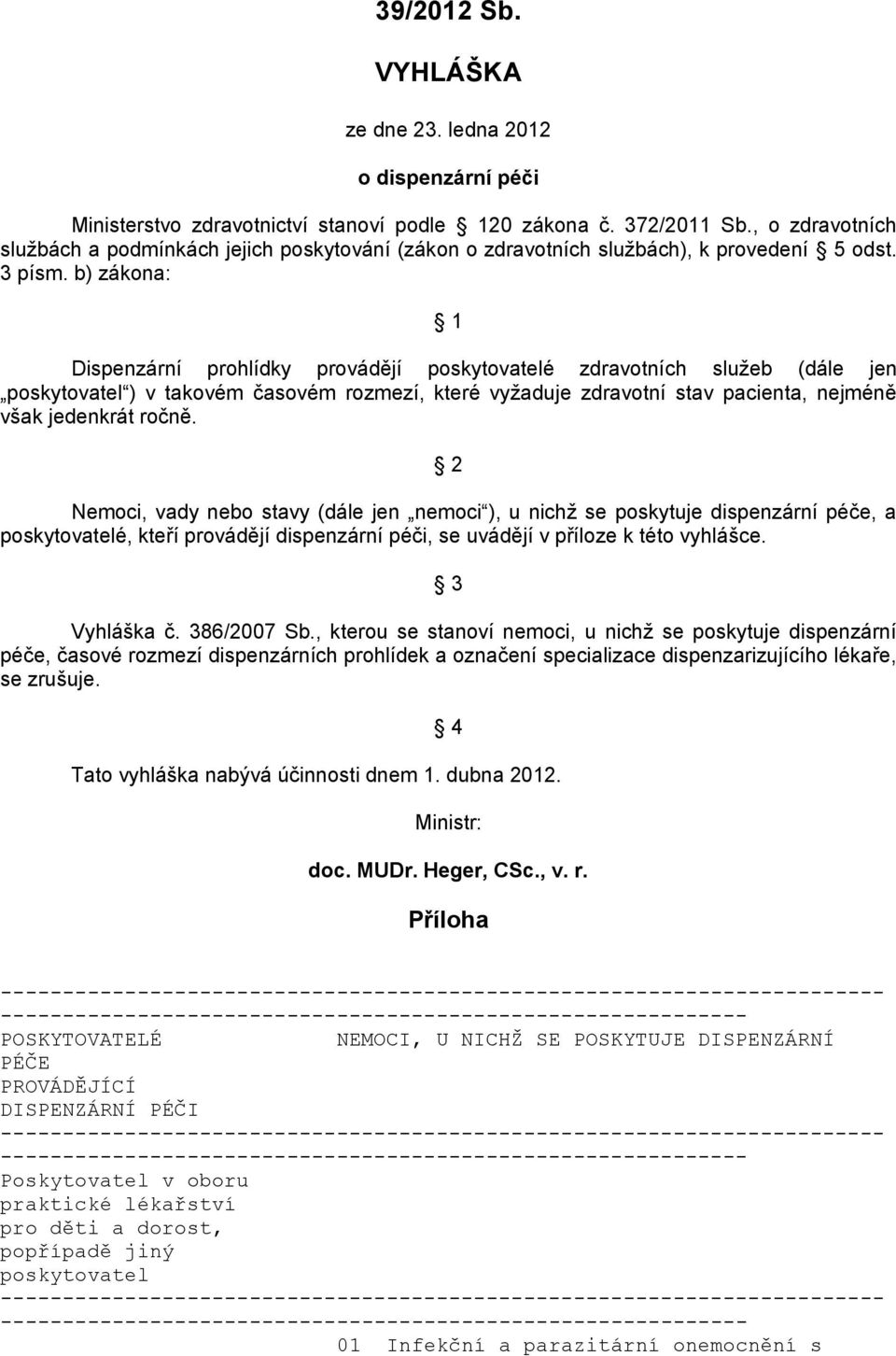 b) zákona: 1 Dispenzární prohlídky provádějí poskytovatelé zdravotních služeb (dále jen poskytovatel ) v takovém časovém rozmezí, které vyžaduje zdravotní stav pacienta, nejméně však jedenkrát ročně.