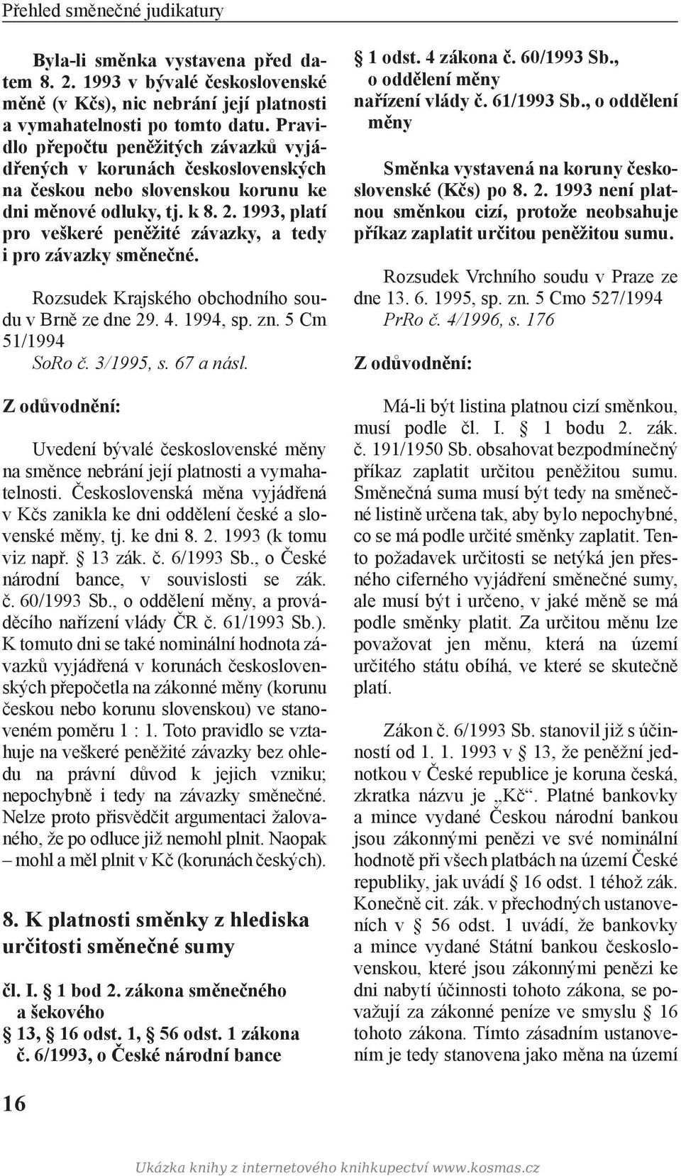 1993, platí pro veškeré peněžité závazky, a tedy i pro závazky směnečné. Rozsudek Krajského obchodního soudu v Brně ze dne 29. 4. 1994, sp. zn. 5 Cm 51/1994 SoRo č. 3/1995, s. 67 a násl.