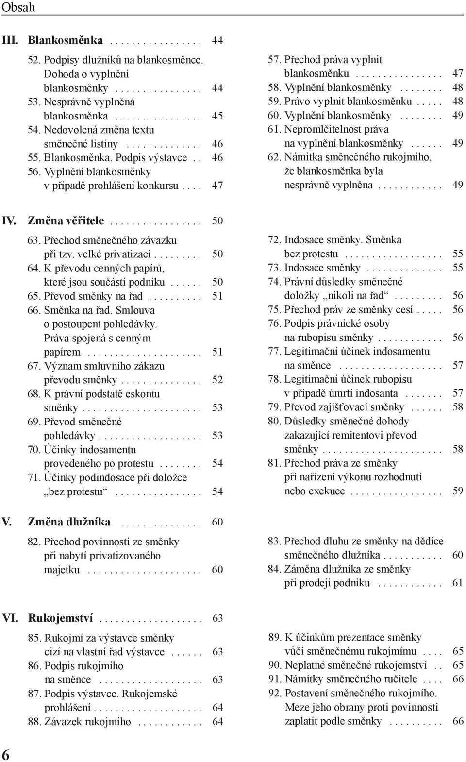 ............... 47 58. Vyplnění blankosměnky........ 48 59. Právo vyplnit blankosměnku..... 48 60. Vyplnění blankosměnky........ 49 61. Nepromlčitelnost práva na vyplnění blankosměnky...... 49 62.