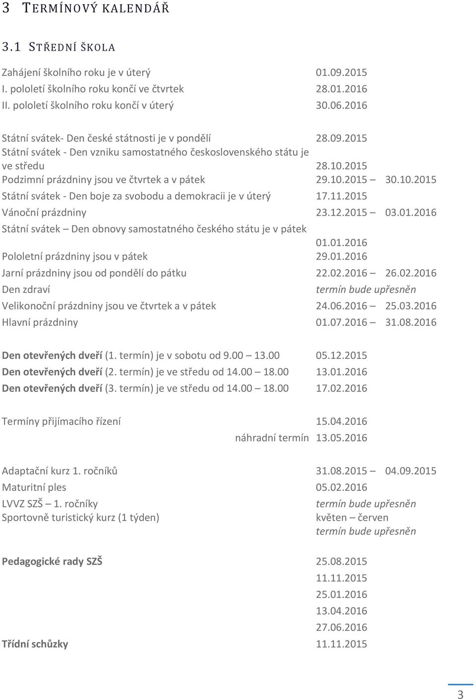 10.2015 30.10.2015 Státní svátek - Den boje za svobodu a demokracii je v úterý 17.11.2015 Vánoční prázdniny 23.12.2015 03.01.2016 Státní svátek Den obnovy samostatného českého státu je v pátek 01.01.2016 Pololetní prázdniny jsou v pátek 29.