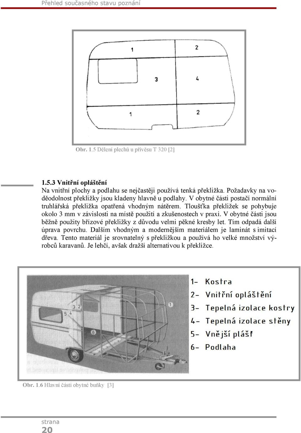 Tloušťka překliţek se pohybuje okolo 3 mm v závislosti na místě pouţití a zkušenostech v praxi. V obytné části jsou běţně pouţity břízové překliţky z důvodu velmi pěkné kresby let.