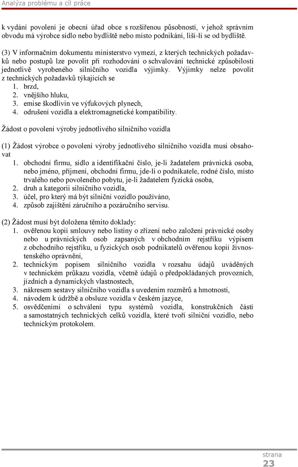 výjimky. Výjimky nelze povolit z technických poţadavků týkajících se 1. brzd, 2. vnějšího hluku, 3. emise škodlivin ve výfukových plynech, 4. odrušení vozidla a elektromagnetické kompatibility.